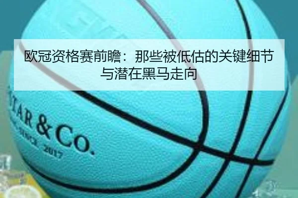 欧冠资格赛前瞻：那些被低估的关键细节与潜在黑马走向
